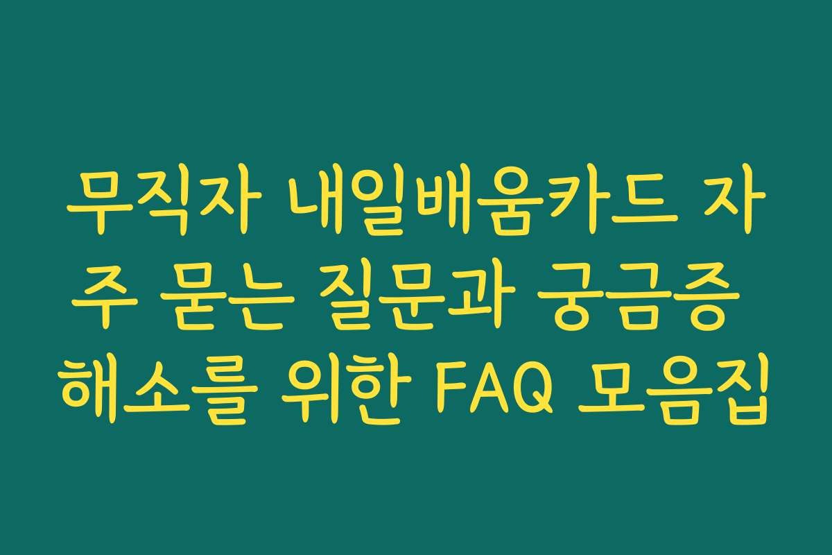 무직자 내일배움카드 자주 묻는 질문과 궁금증 해소를 위한 FAQ 모음집 무직자 내일배움카드 자주 묻는 질문과 궁금증 해소를 위한 FAQ 모음집