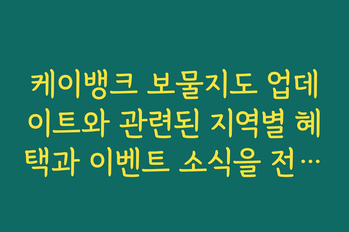 케이뱅크 보물지도 업데이트와 관련된 지역별 혜택과 이벤트 소식을 전해드립니다 케이뱅크 보물지도 업데이트와 관련된 지역별 혜택과 이벤트 소식을 전해드립니다