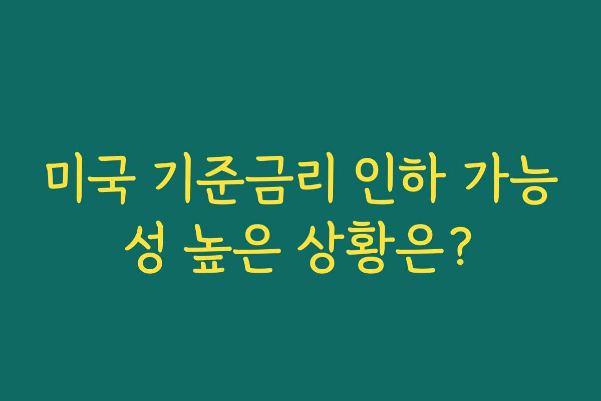 미국 기준금리 인하 가능성 높은 상황은?