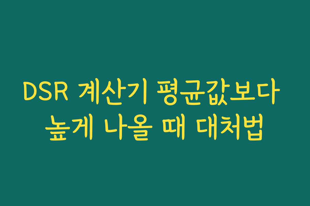 DSR 계산기 평균값보다 높게 나올 때 대처법 DSR 계산기 평균값보다 높게 나올 때 대처법