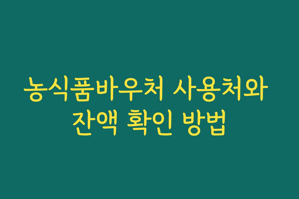 농식품바우처 사용처와 잔액 확인 방법 농식품바우처 사용처와 잔액 확인 방법