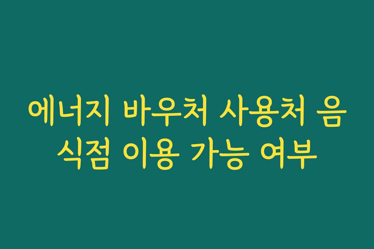 에너지 바우처 사용처 음식점 이용 가능 여부