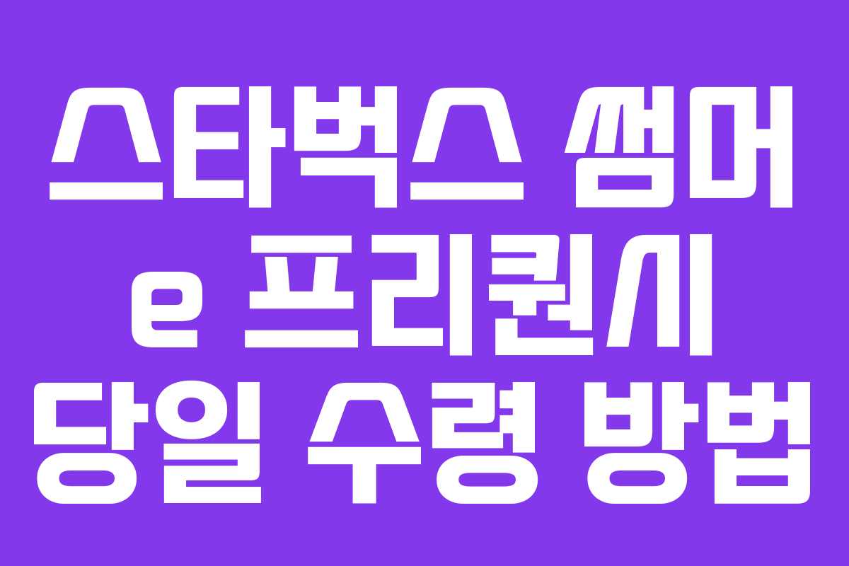 스타벅스 썸머 e 프리퀀시 당일 수령 방법 스타벅스 썸머 e 프리퀀시 당일 수령 방법