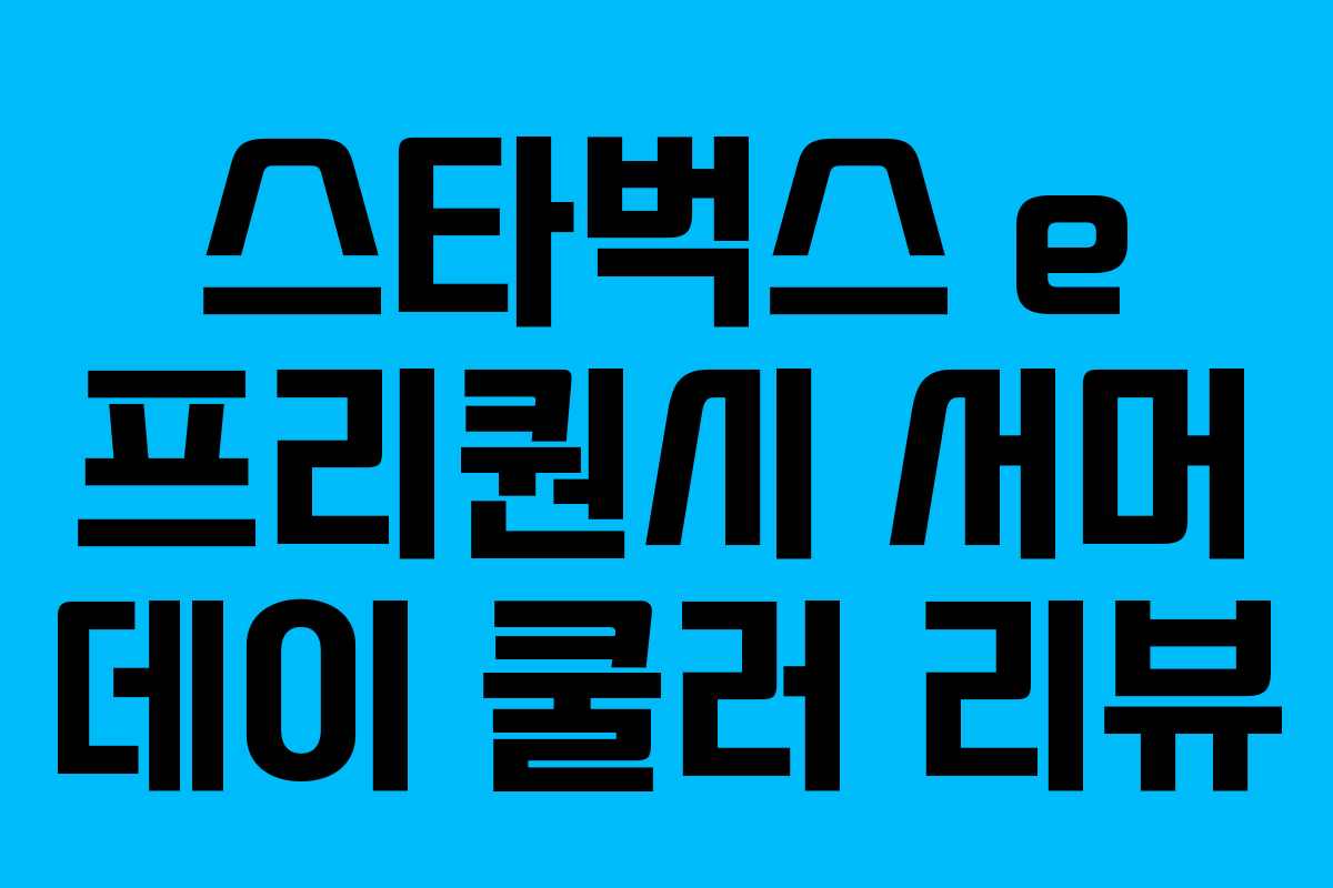 스타벅스 e 프리퀀시 서머 데이 쿨러 리뷰