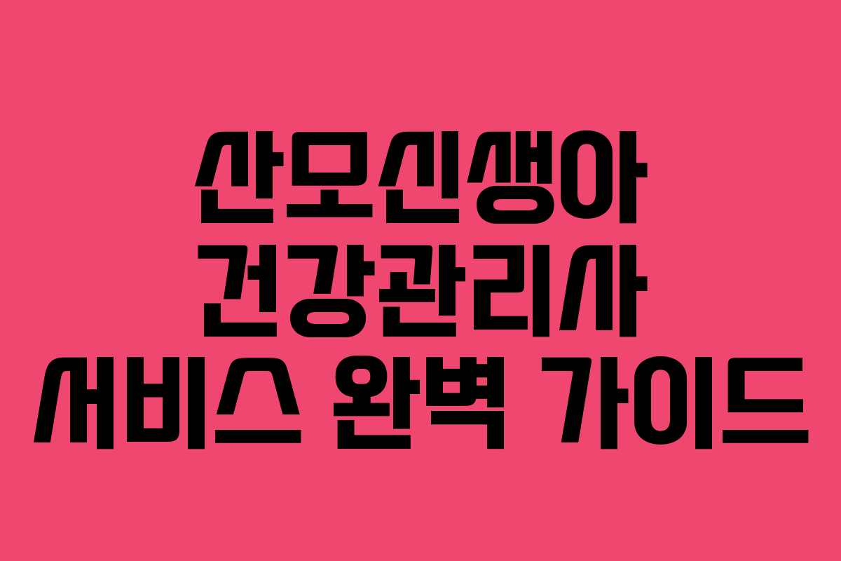 산모신생아 건강관리사 서비스 완벽 가이드