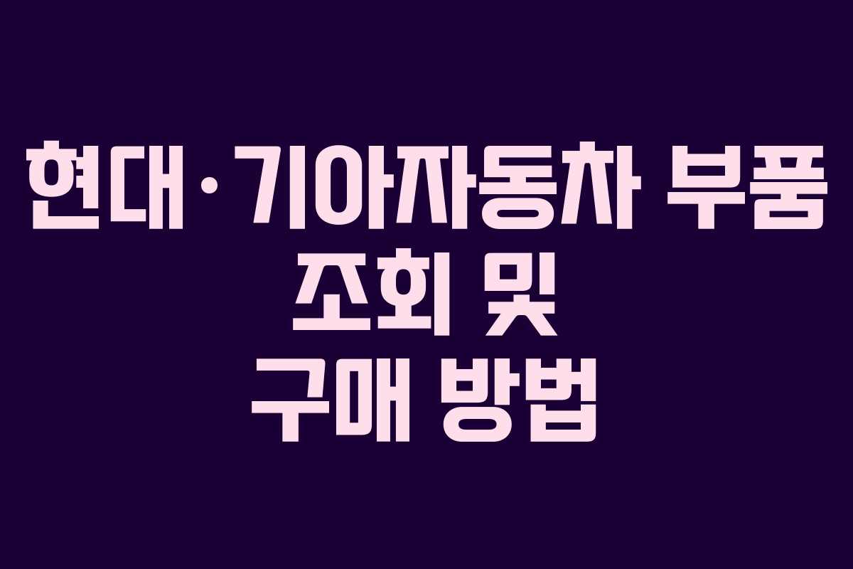 현대·기아자동차 부품 조회 및 구매 방법 현대·기아자동차 부품 조회 및 구매 방법