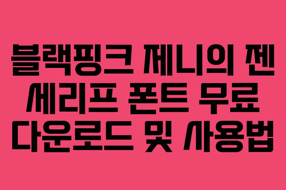 블랙핑크 제니의 젠 세리프 폰트 무료 다운로드 및 사용법