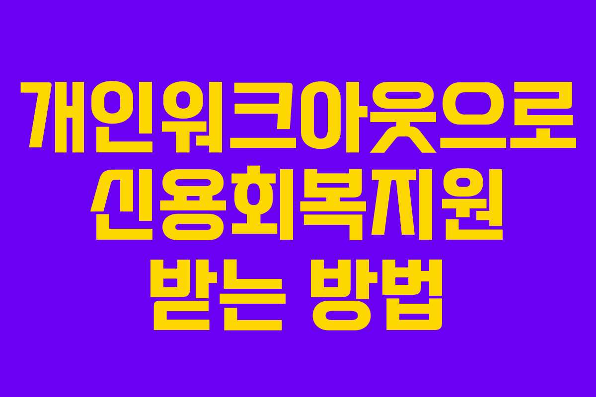 개인워크아웃으로 신용회복지원 받는 방법 개인워크아웃으로 신용회복지원 받는 방법
