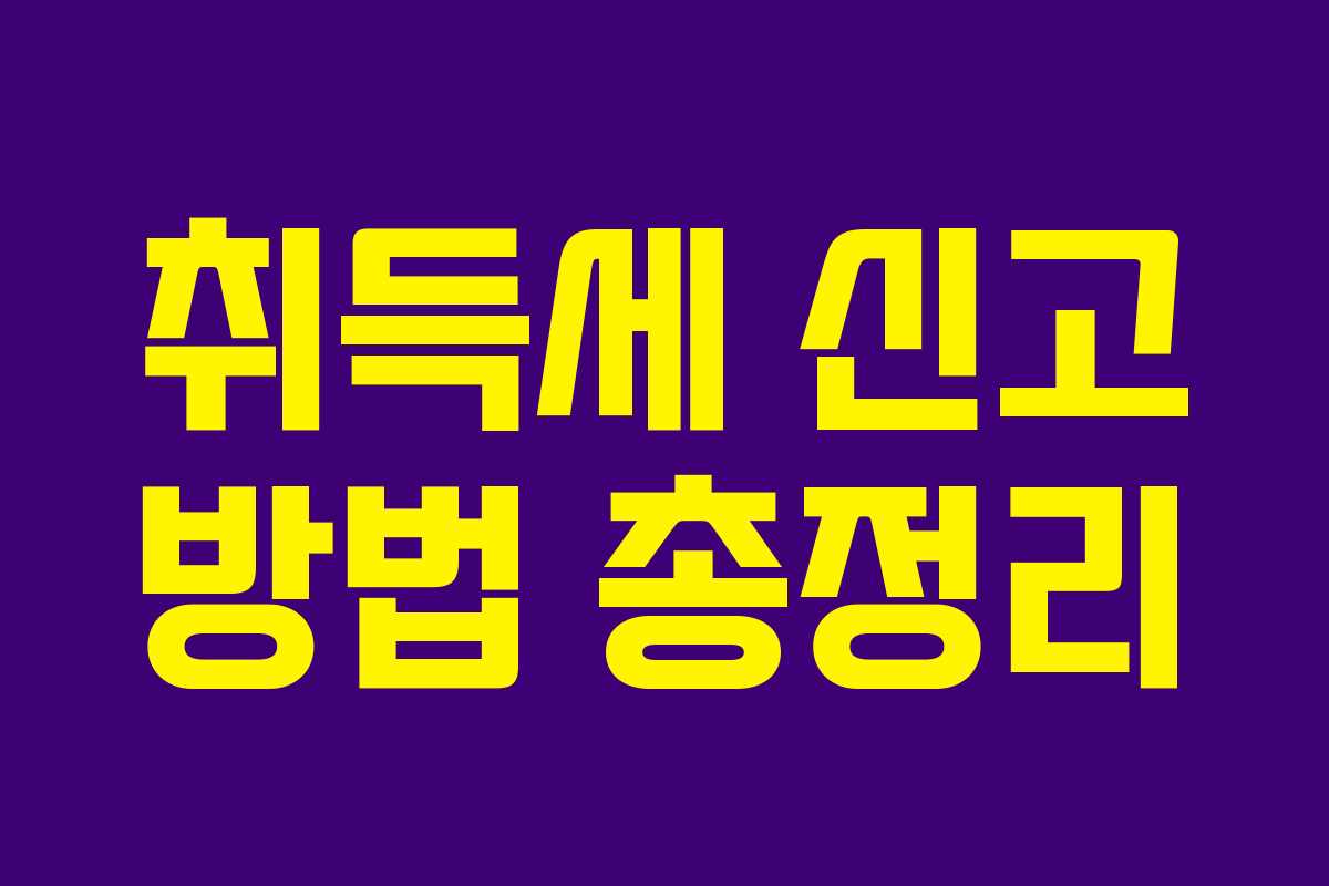 취득세 신고 방법 총정리 취득세 신고 방법 총정리