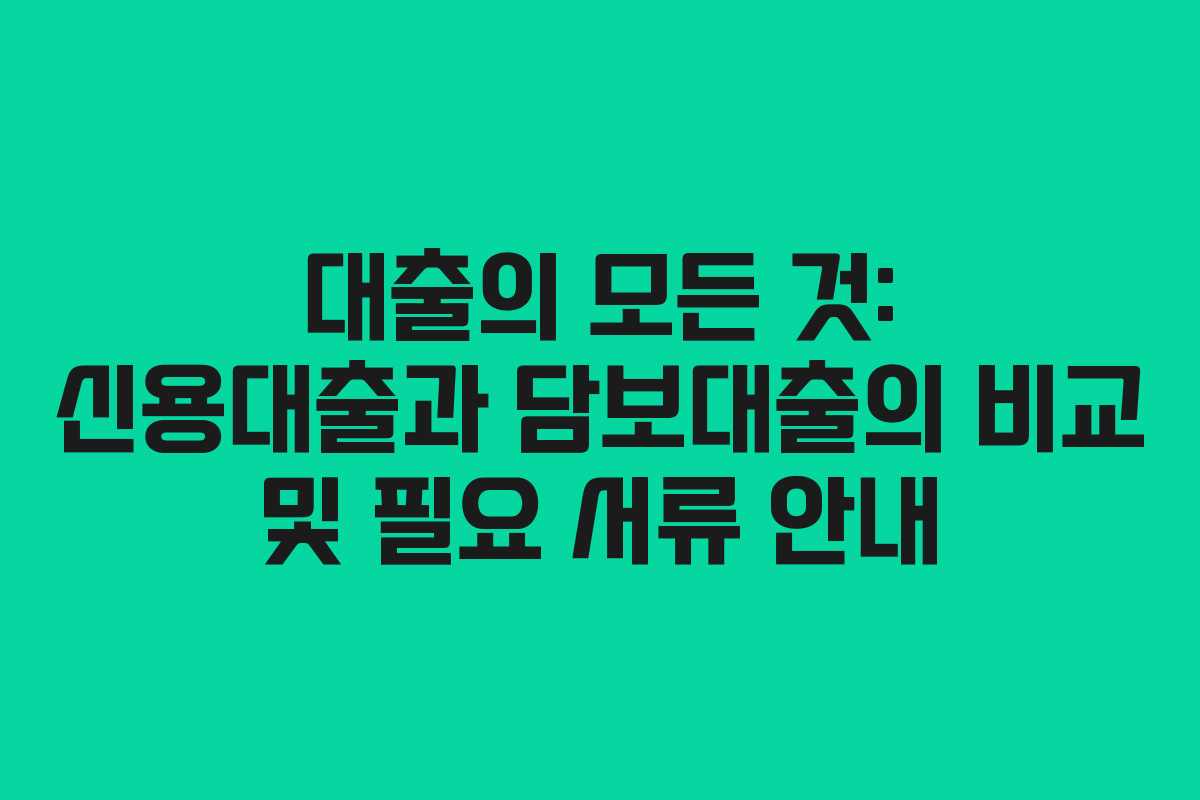 대출의 모든 것: 신용대출과 담보대출의 비교 및 필요 서류 안내 대출의 모든 것: 신용대출과 담보대출의 비교 및 필요 서류 안내