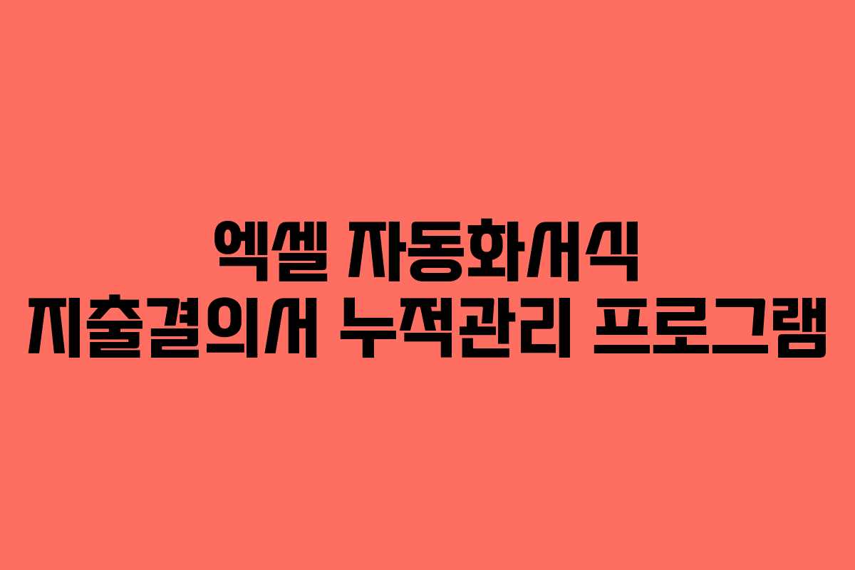 엑셀 자동화서식 지출결의서 누적관리 프로그램 엑셀 자동화서식 지출결의서 누적관리 프로그램