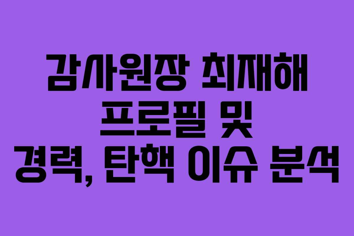 감사원장 최재해 프로필 및 경력, 탄핵 이슈 분석