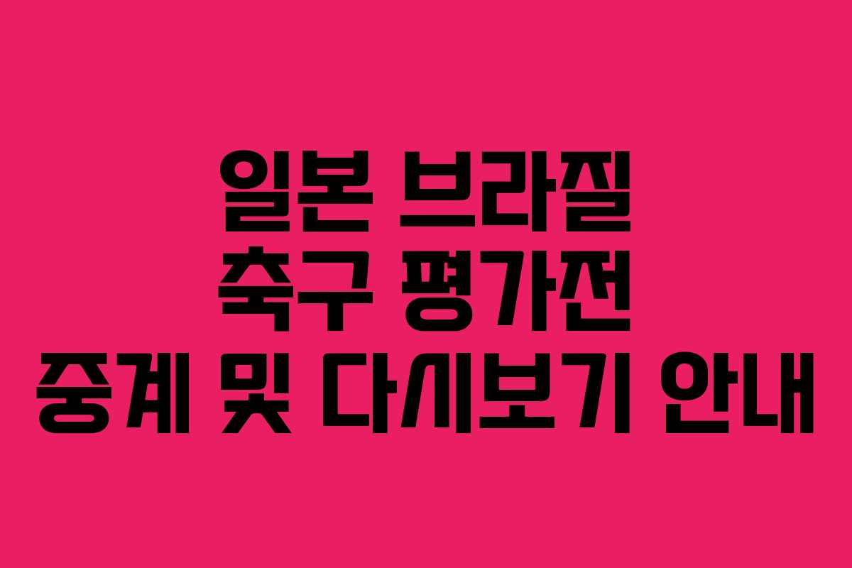 일본 브라질 축구 평가전 중계 및 다시보기 안내