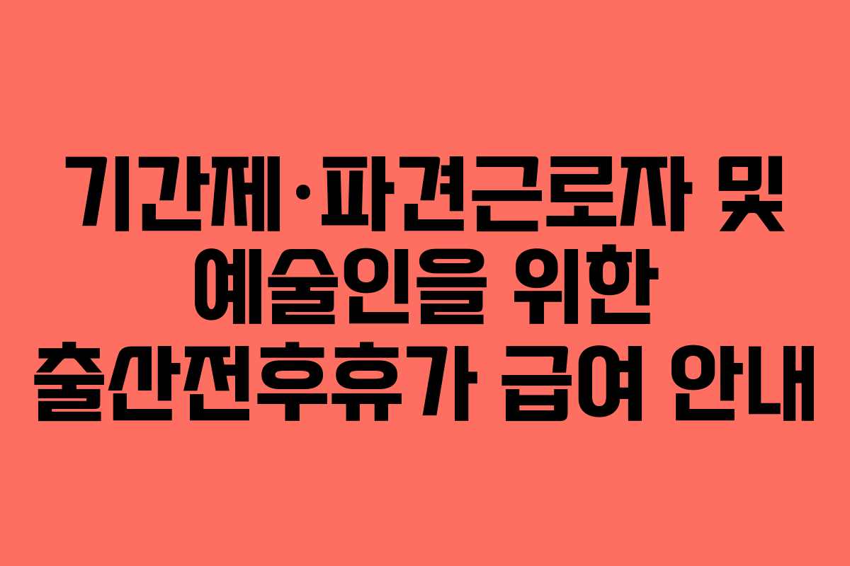 기간제·파견근로자 및 예술인을 위한 출산전후휴가 급여 안내