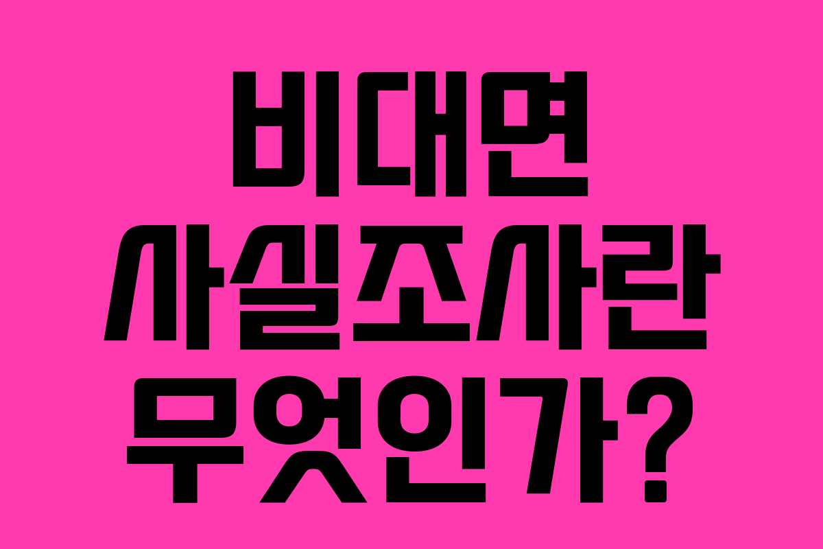 비대면 사실조사란 무엇인가? 비대면 사실조사란 무엇인가?