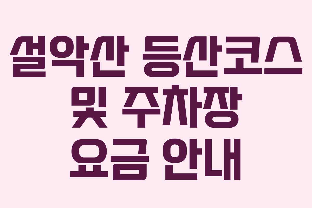 설악산 등산코스 및 주차장 요금 안내