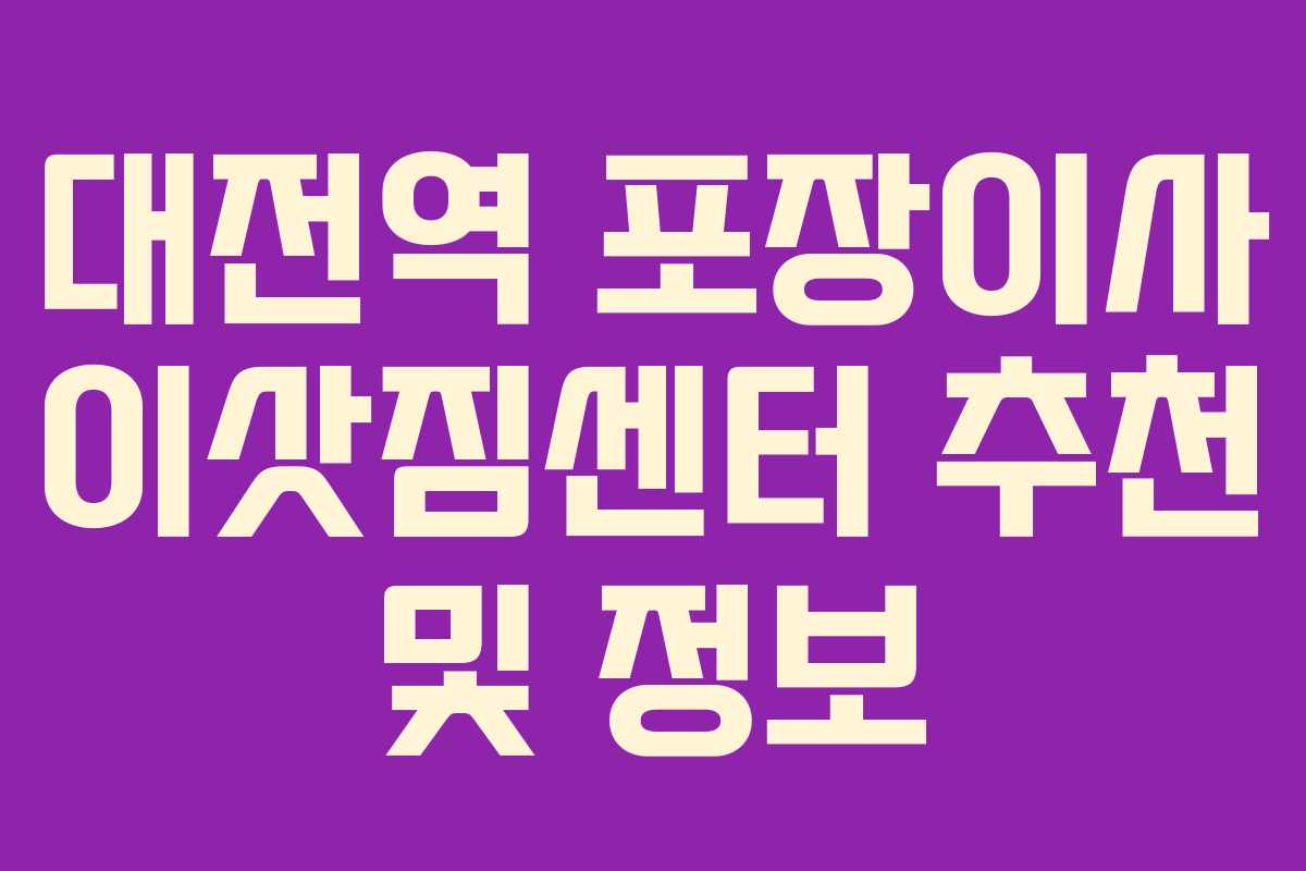 대전역 포장이사 이삿짐센터 추천 및 정보