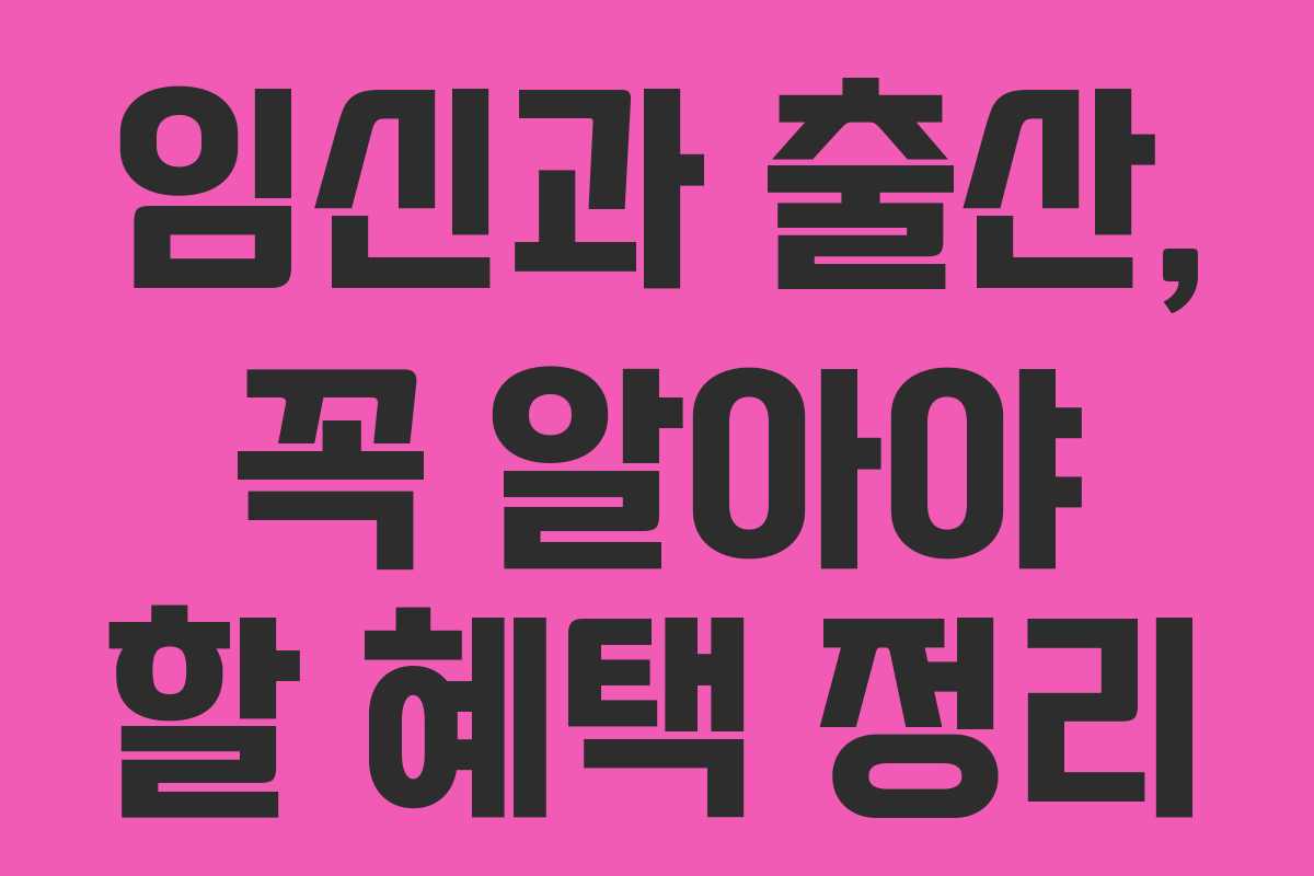 임신과 출산, 꼭 알아야 할 혜택 정리