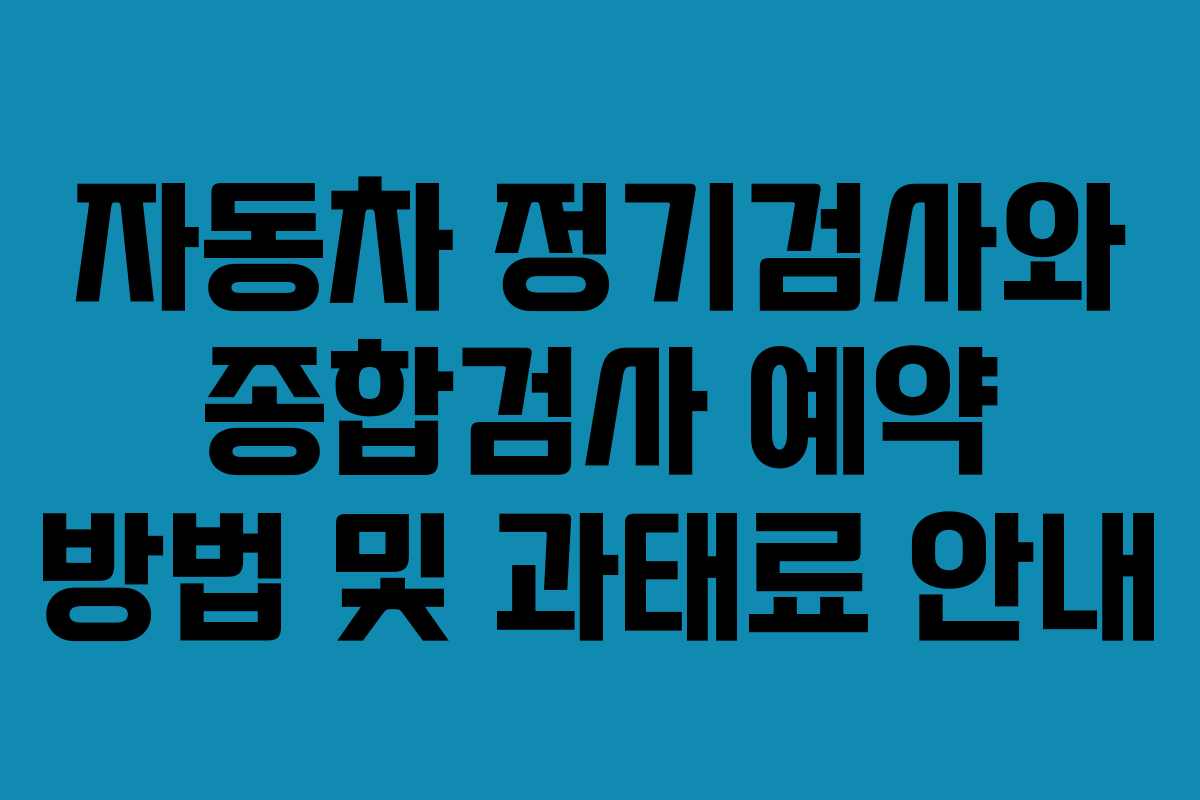 자동차 정기검사와 종합검사 예약 방법 및 과태료 안내