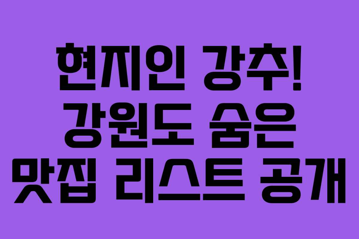 현지인 강추! 강원도 숨은 맛집 리스트 공개 현지인 강추! 강원도 숨은 맛집 리스트 공개
