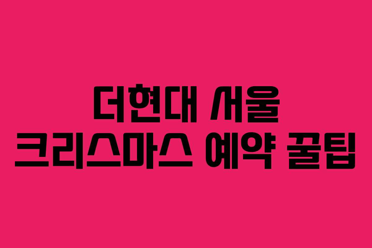 더현대 서울 크리스마스 예약 꿀팁 더현대 서울 크리스마스 예약 꿀팁