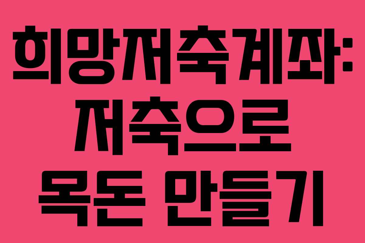 희망저축계좌: 저축으로 목돈 만들기 희망저축계좌: 저축으로 목돈 만들기