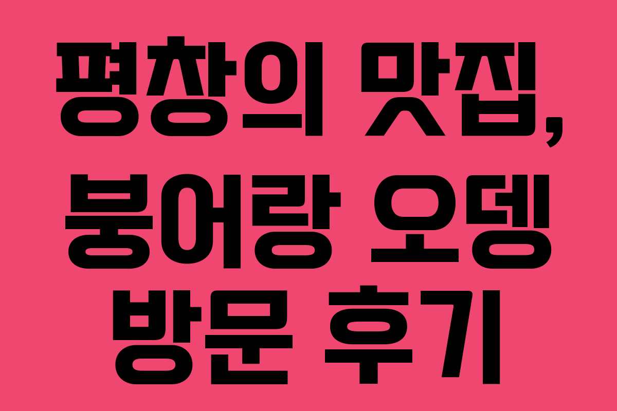 평창의 맛집, 붕어랑 오뎅 방문 후기