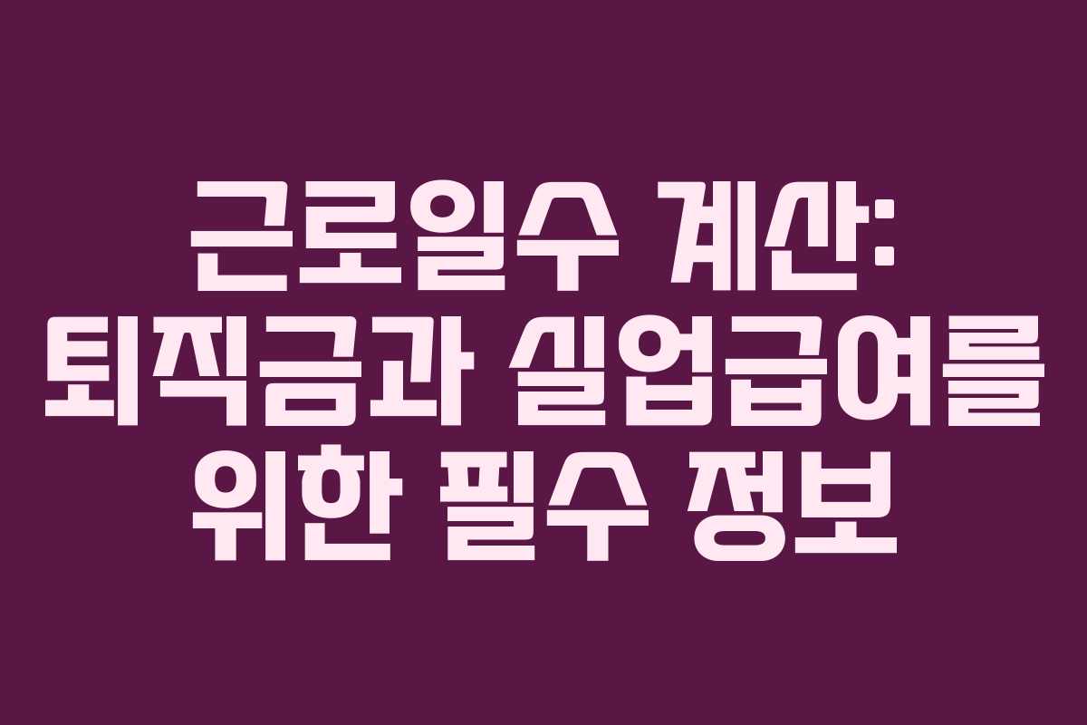 근로일수 계산: 퇴직금과 실업급여를 위한 필수 정보