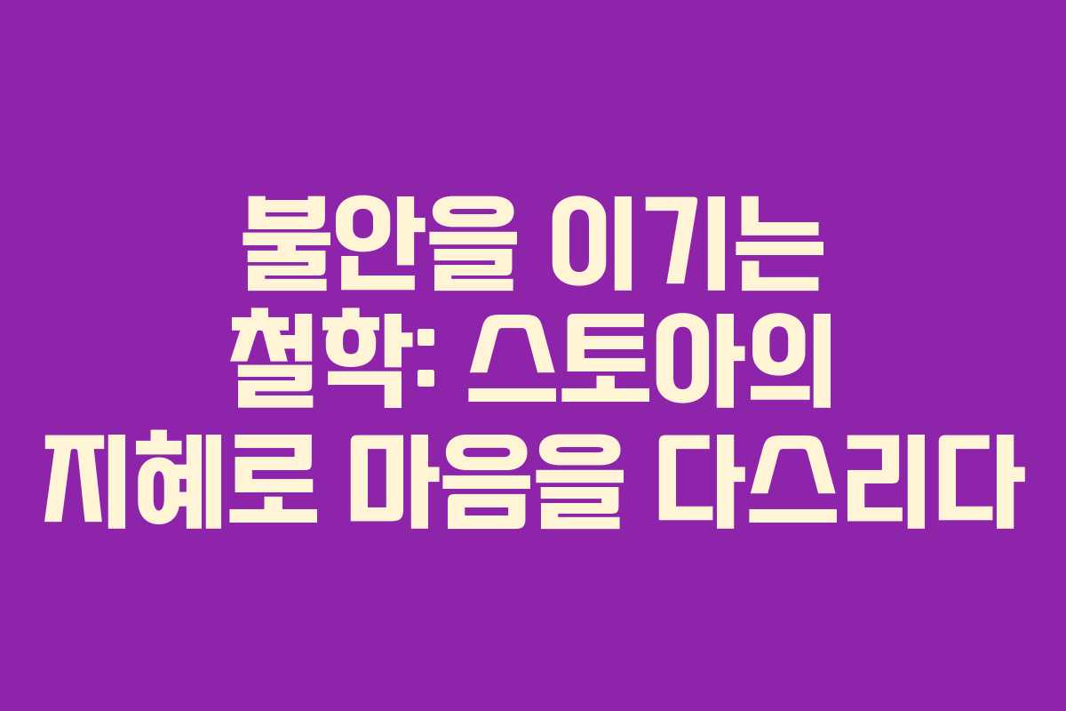 불안을 이기는 철학: 스토아의 지혜로 마음을 다스리다