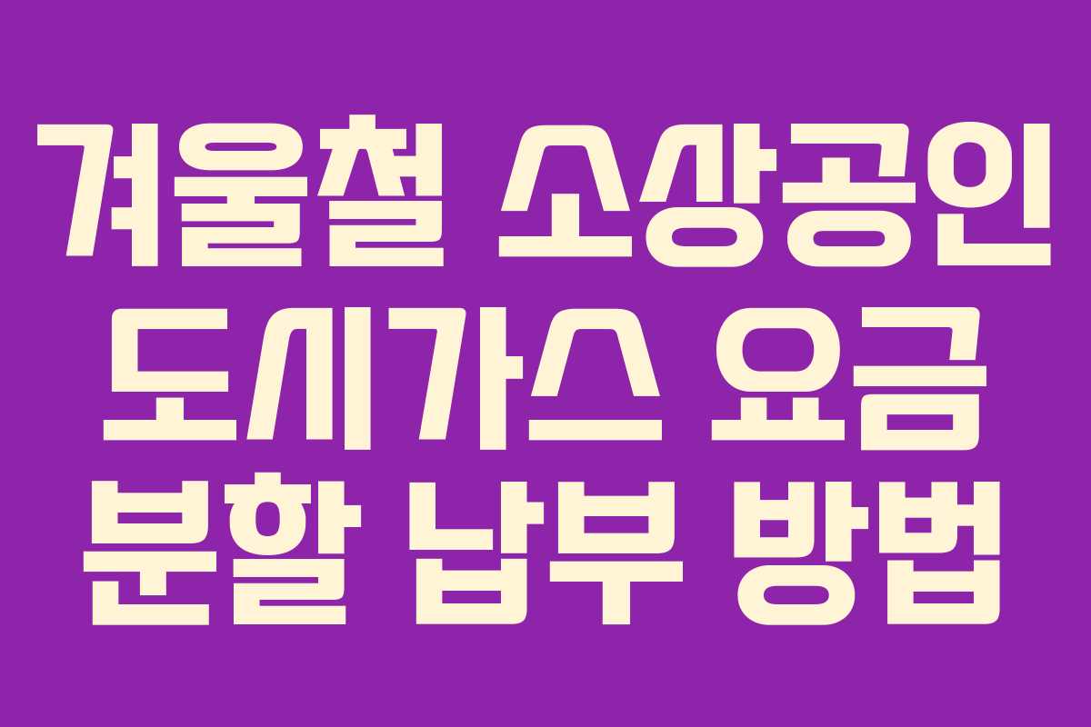 겨울철 소상공인 도시가스 요금 분할 납부 방법