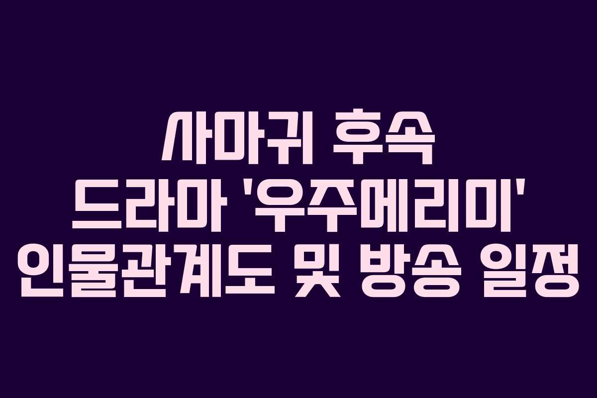 사마귀 후속 드라마 ‘우주메리미’ 인물관계도 및 방송 일정 사마귀 후속 드라마 ‘우주메리미’ 인물관계도 및 방송 일정