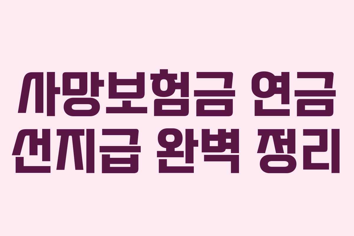 사망보험금 연금 선지급 완벽 정리 사망보험금 연금 선지급 완벽 정리