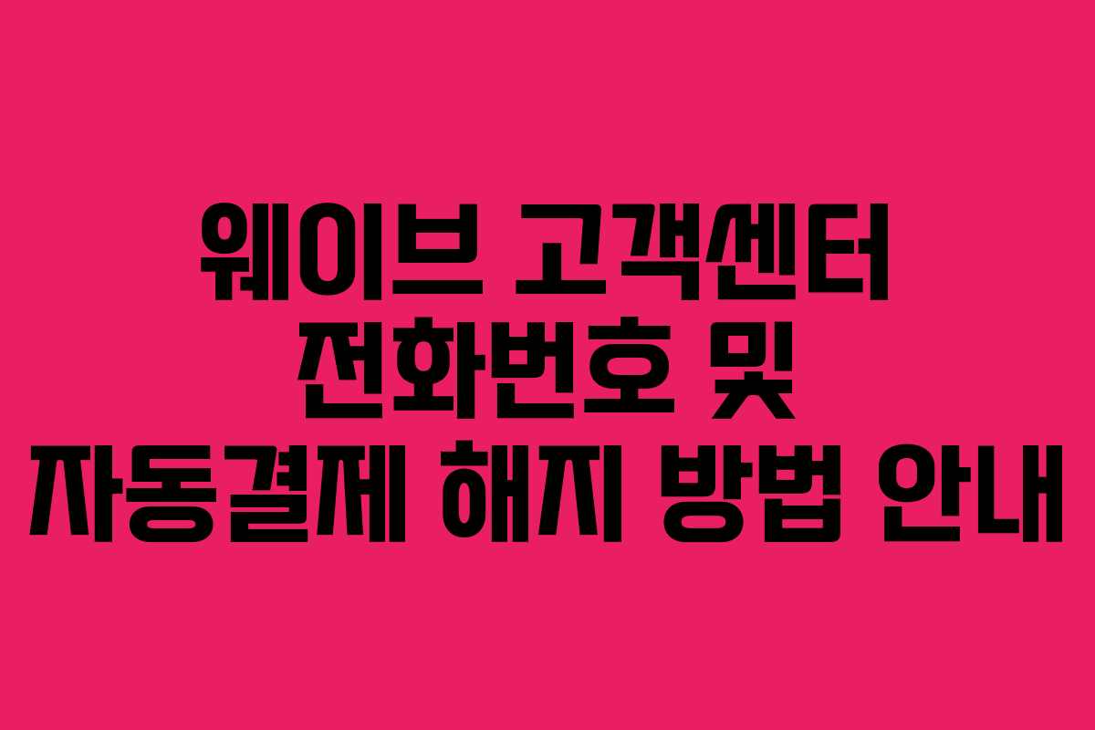 웨이브 고객센터 전화번호 및 자동결제 해지 방법 안내 웨이브 고객센터 전화번호 및 자동결제 해지 방법 안내