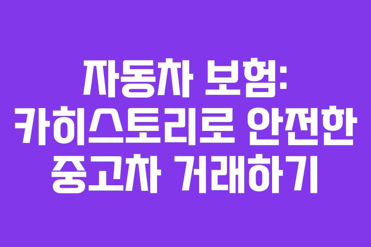 자동차 보험: 카히스토리로 안전한 중고차 거래하기
