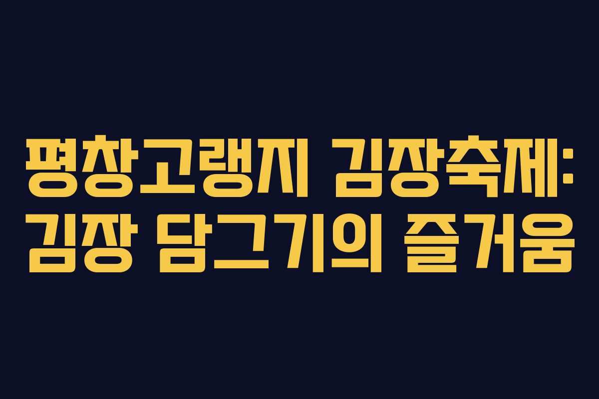 평창고랭지 김장축제: 김장 담그기의 즐거움
