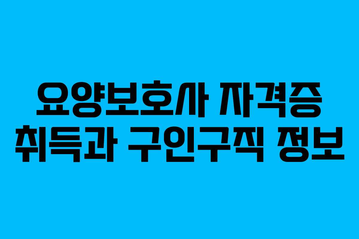 요양보호사 자격증 취득과 구인구직 정보