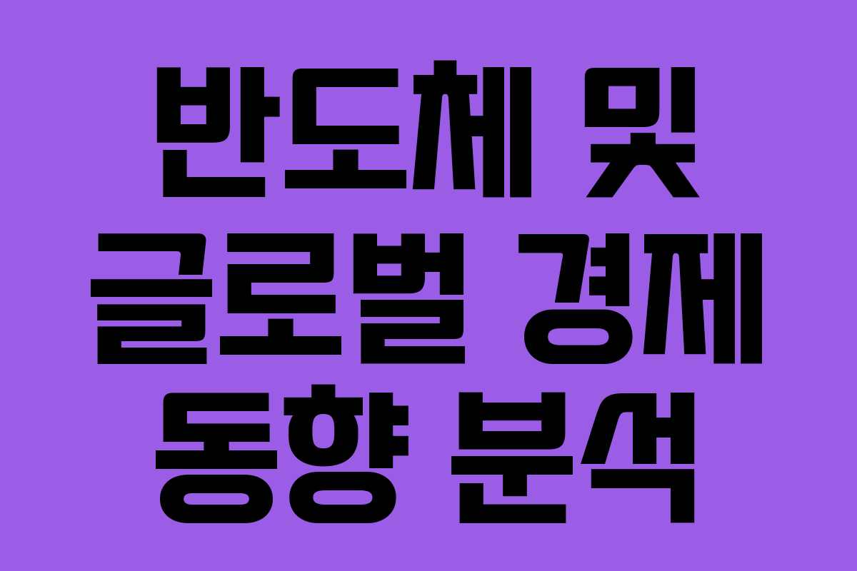 반도체 및 글로벌 경제 동향 분석 반도체 및 글로벌 경제 동향 분석