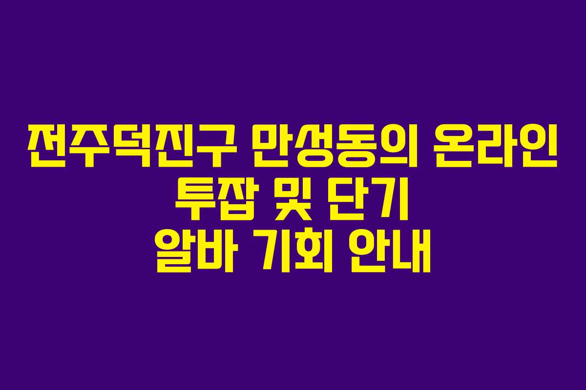 전주덕진구 만성동의 온라인 투잡 및 단기 알바 기회 안내 전주덕진구 만성동의 온라인 투잡 및 단기 알바 기회 안내