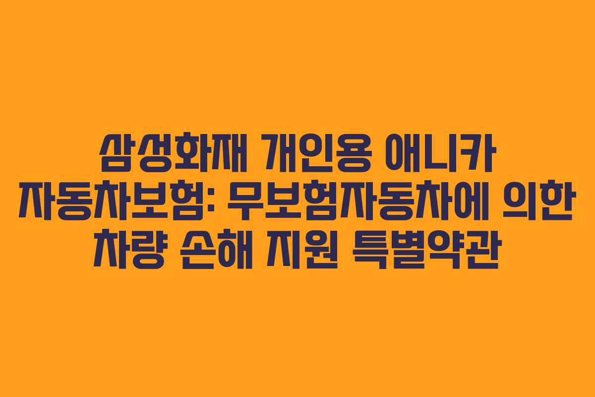 삼성화재 개인용 애니카 자동차보험: 무보험자동차에 의한 차량 손해 지원 특별약관