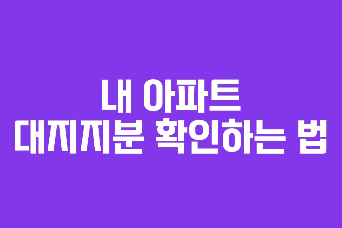 내 아파트 대지지분 확인하는 법 내 아파트 대지지분 확인하는 법