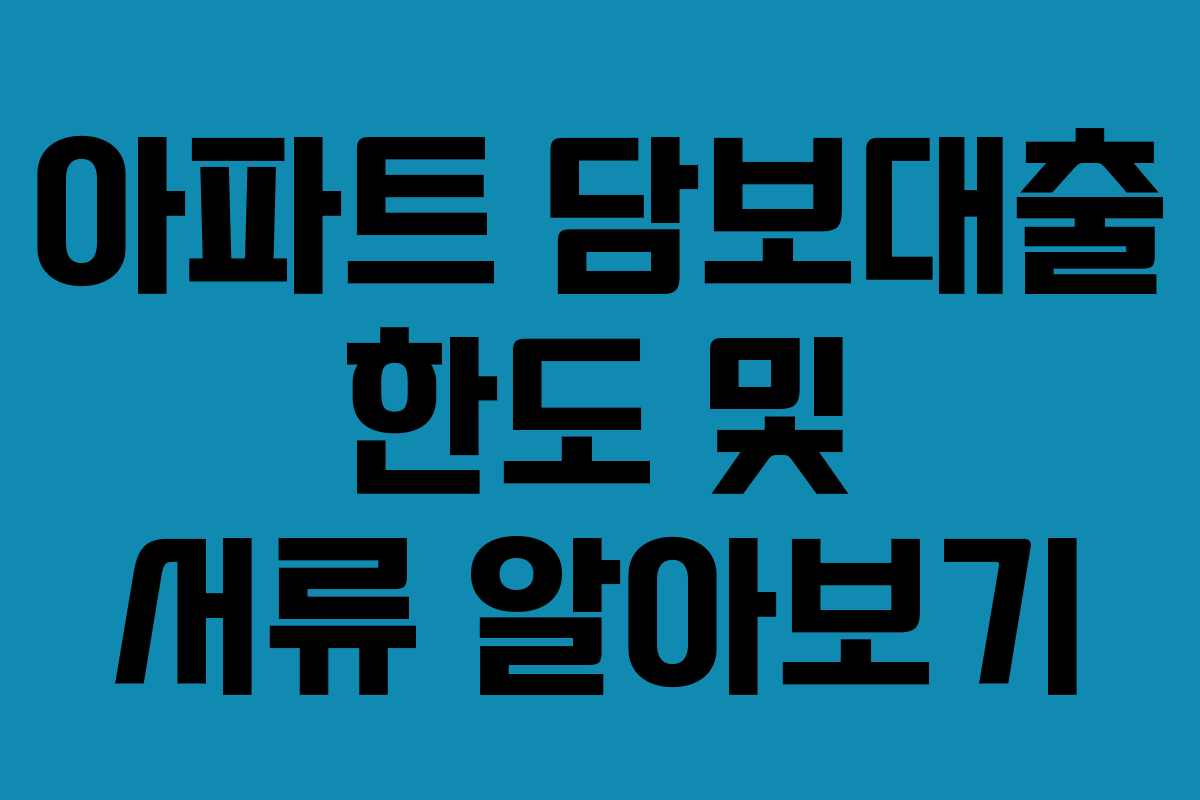아파트 담보대출 한도 및 서류 알아보기