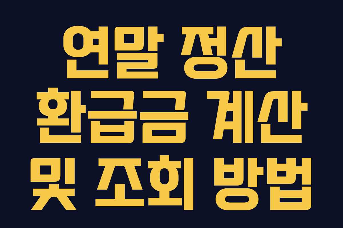 연말 정산 환급금 계산 및 조회 방법 연말 정산 환급금 계산 및 조회 방법