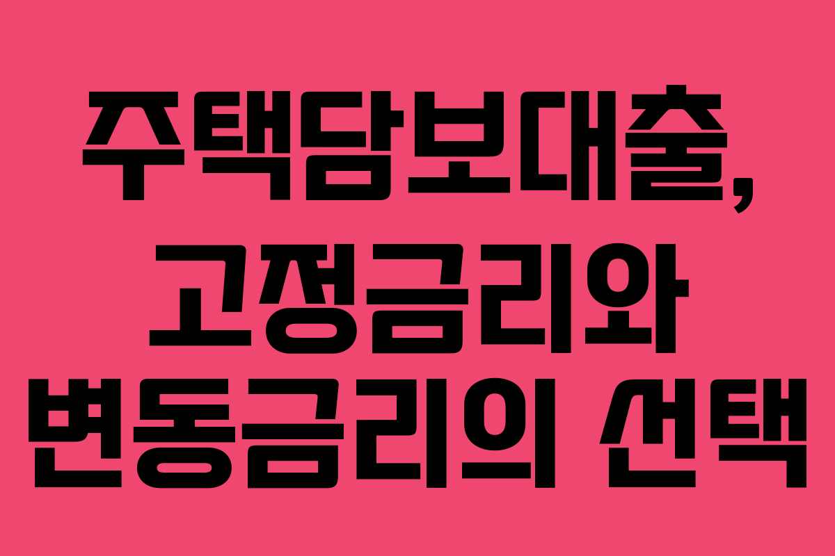 주택담보대출, 고정금리와 변동금리의 선택 주택담보대출, 고정금리와 변동금리의 선택