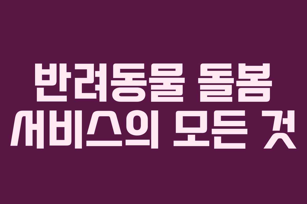 반려동물 돌봄 서비스의 모든 것