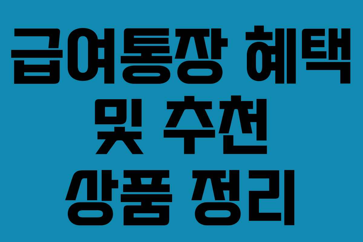 급여통장 혜택 및 추천 상품 정리 급여통장 혜택 및 추천 상품 정리