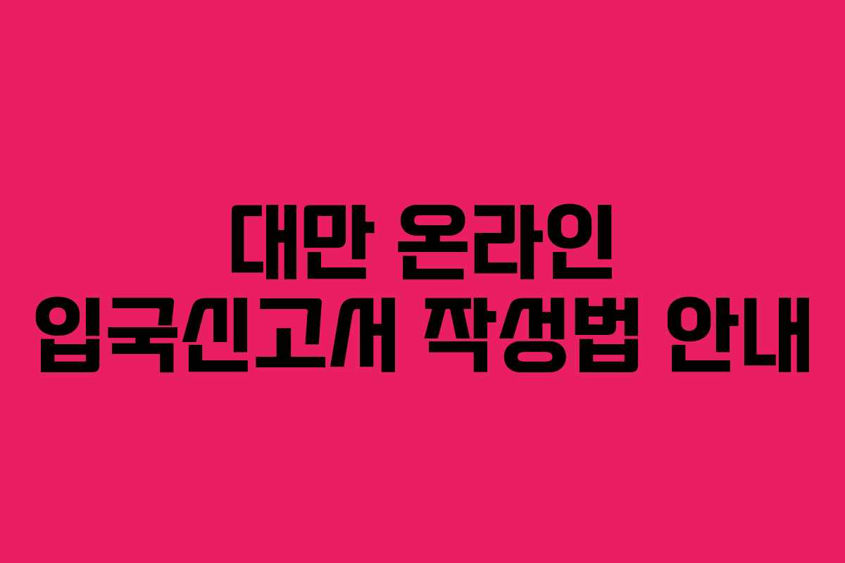 대만 온라인 입국신고서 작성법 안내