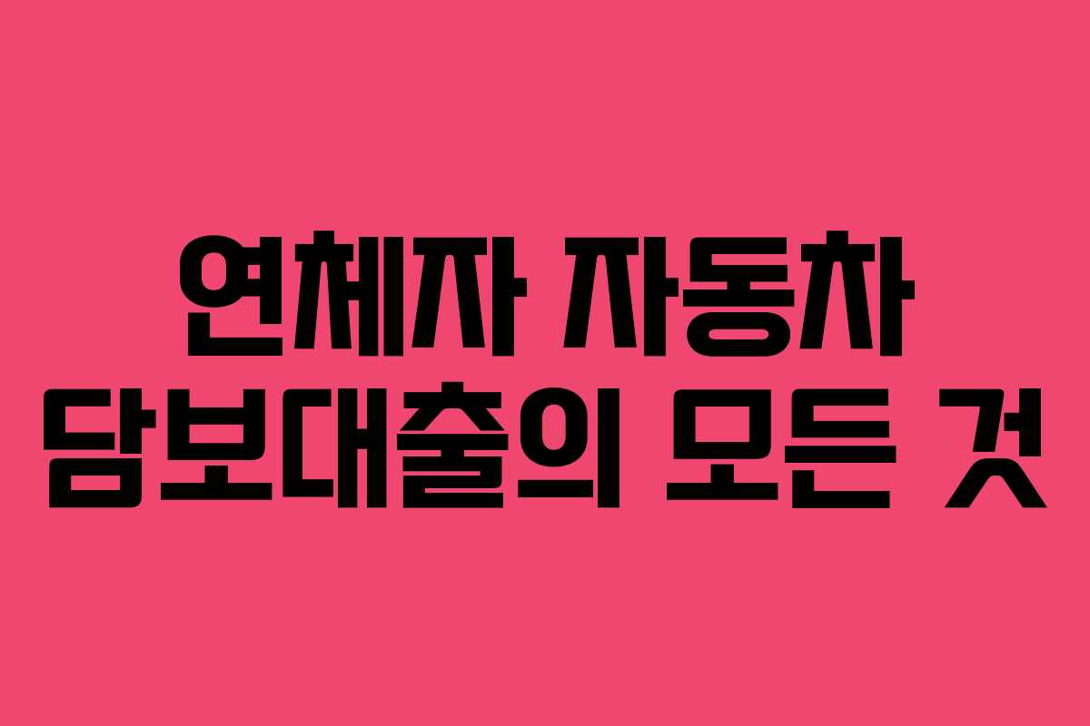 연체자 자동차 담보대출의 모든 것