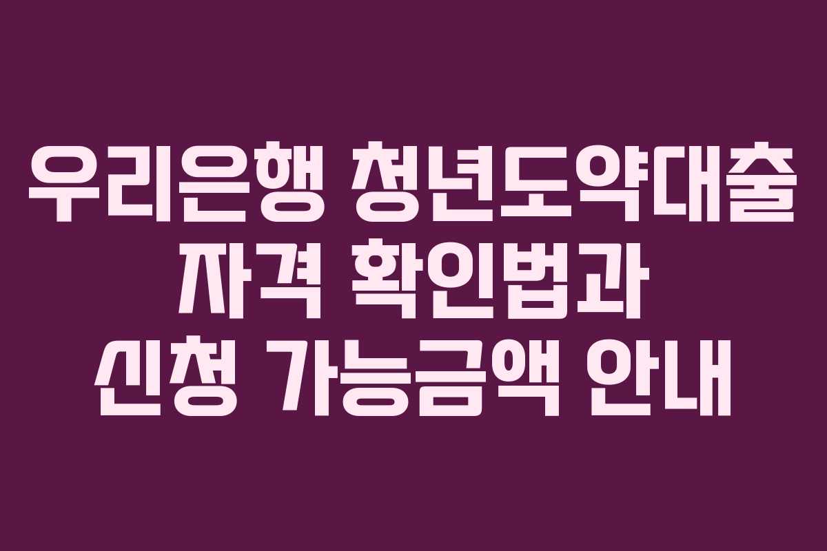 우리은행 청년도약대출 자격 확인법과 신청 가능금액 안내