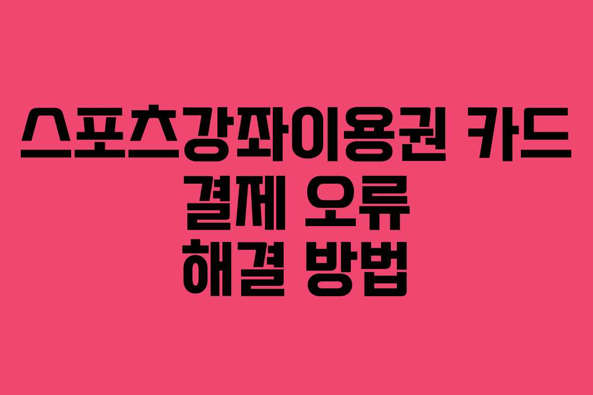 스포츠강좌이용권 카드 결제 오류 해결 방법