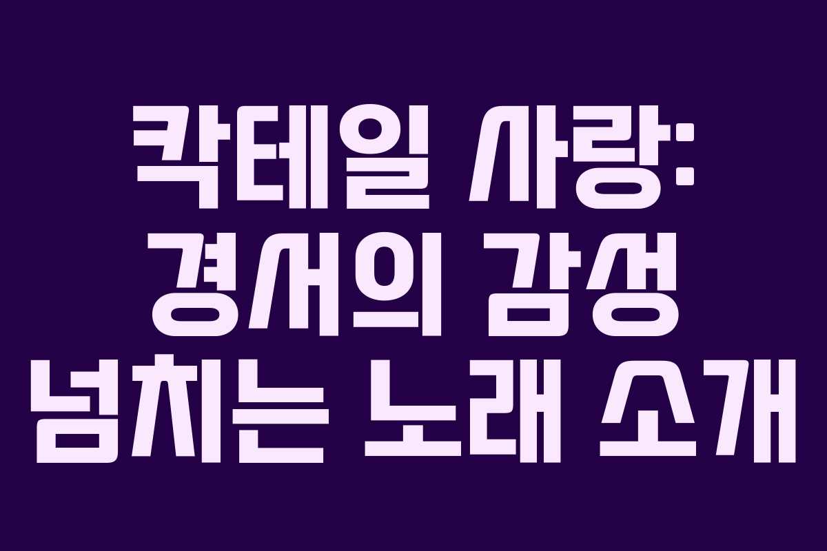 칵테일 사랑: 경서의 감성 넘치는 노래 소개